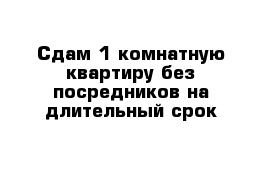 Сдам 1 комнатную квартиру без посредников на длительный срок